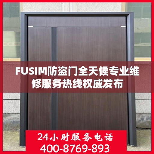 FUSIM防盗门全天候专业维修服务热线权威发布