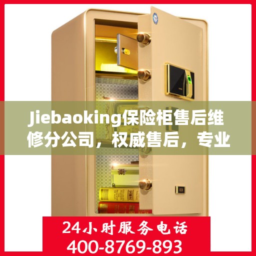 Jiebaoking保险柜售后维修分公司，权威售后，专业保障