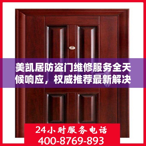 美凯居防盗门维修服务全天候响应，权威推荐最新解决方案