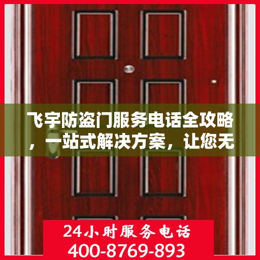 飞宇防盗门服务电话全攻略，一站式解决方案，让您无忧选购安装售后！