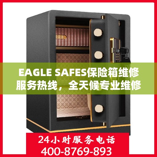 EAGLE SAFES保险箱维修服务热线，全天候专业维修解读
