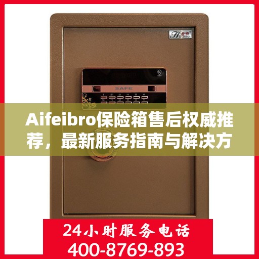 Aifeibro保险箱售后权威推荐，最新服务指南与解决方案