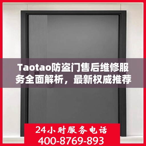 Taotao防盗门售后维修服务全面解析，最新权威推荐指南