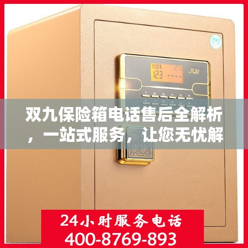 双九保险箱电话售后全解析，一站式服务，让您无忧解决所有问题！