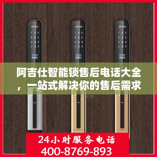 阿吉仕智能锁售后电话大全，一站式解决你的售后需求