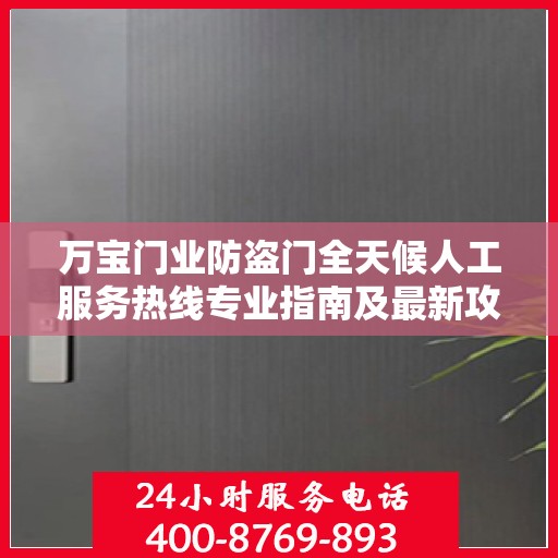 万宝门业防盗门全天候人工服务热线专业指南及最新攻略解析