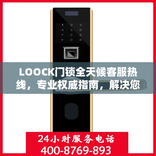 LOOCK门锁全天候客服热线，专业权威指南，解决您的锁事无忧！