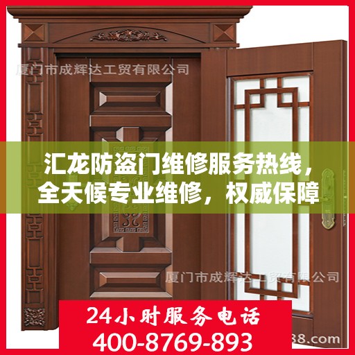 汇龙防盗门维修服务热线，全天候专业维修，权威保障安全之门！