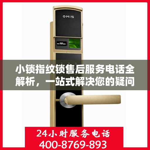小锁指纹锁售后服务电话全解析，一站式解决您的疑问和需求