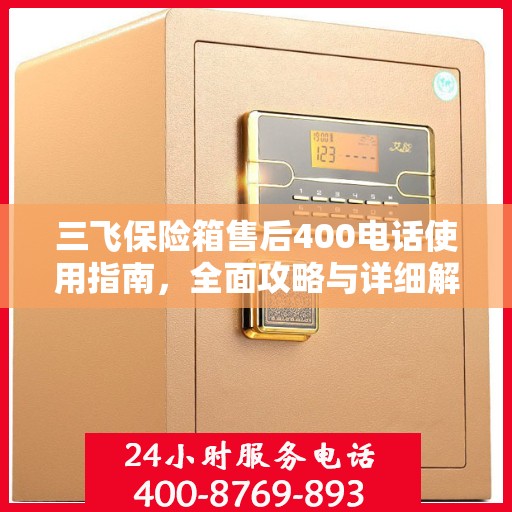 三飞保险箱售后400电话使用指南，全面攻略与详细解析