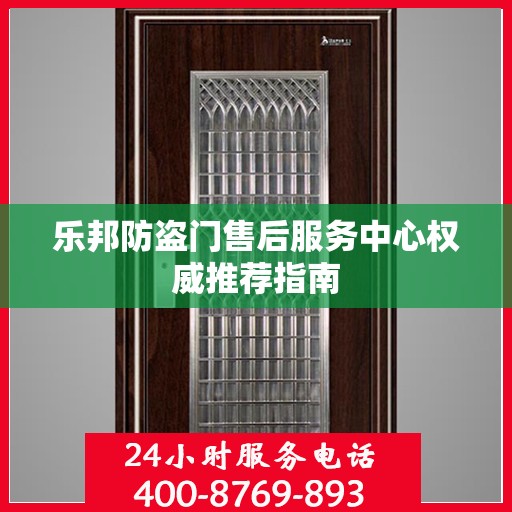 乐邦防盗门售后服务中心权威推荐指南