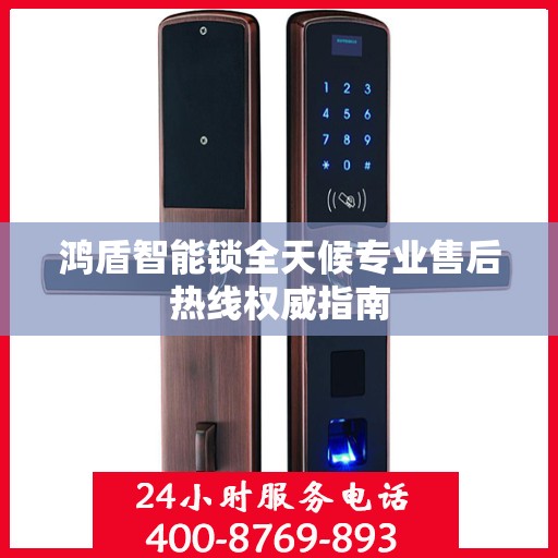 鸿盾智能锁全天候专业售后热线权威指南