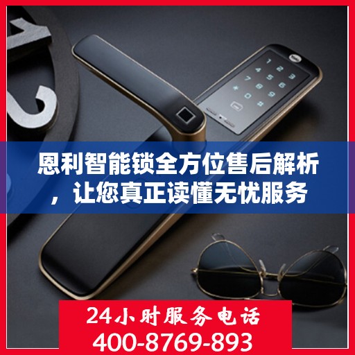 恩利智能锁全方位售后解析，让您真正读懂无忧服务