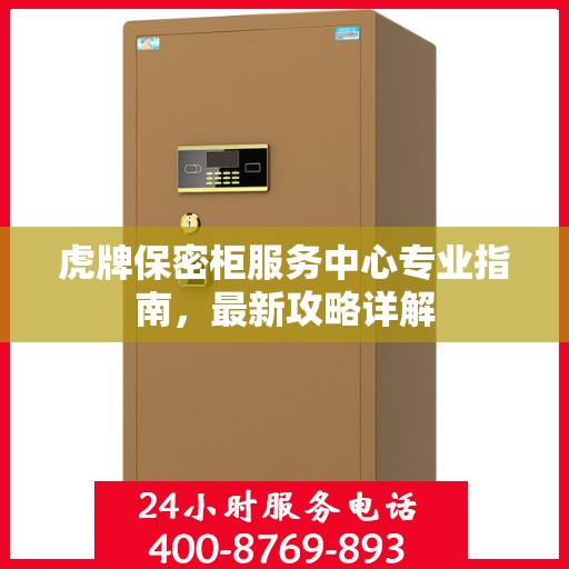 虎牌保密柜服务中心专业指南，最新攻略详解