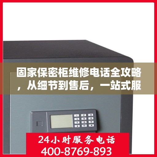 固家保密柜维修电话全攻略，从细节到售后，一站式服务解析