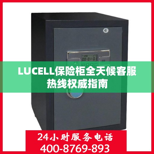 LUCELL保险柜全天候客服热线权威指南