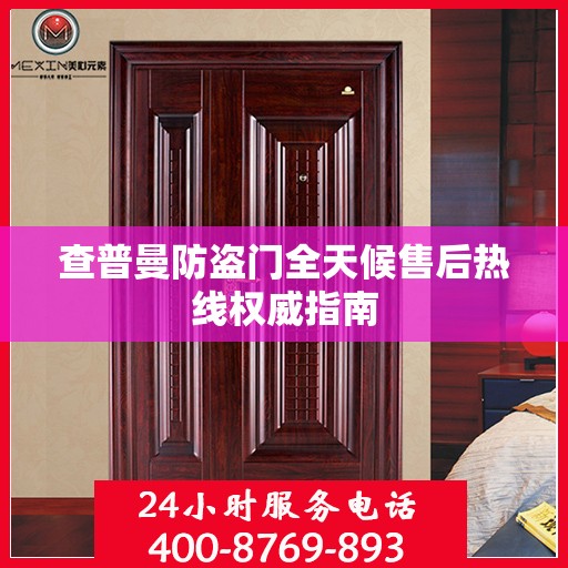 查普曼防盗门全天候售后热线权威指南