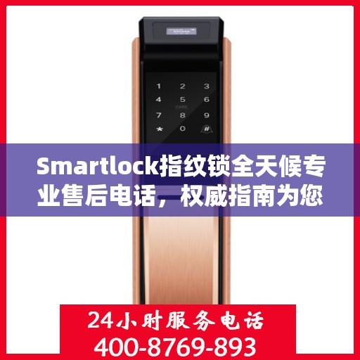 Smartlock指纹锁全天候专业售后电话，权威指南为您护航