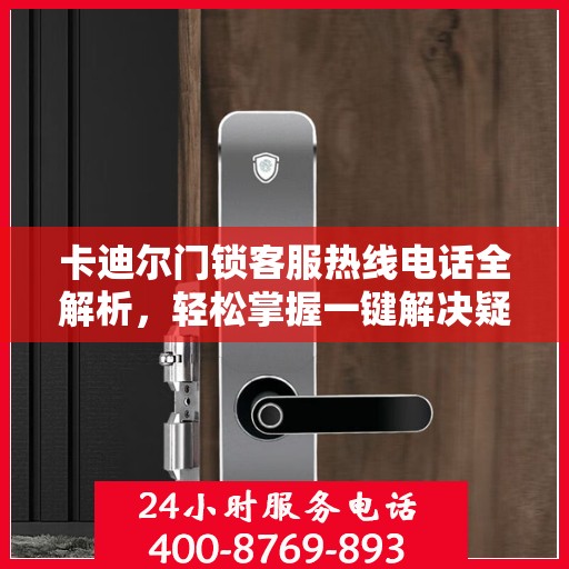 卡迪尔门锁客服热线电话全解析，轻松掌握一键解决疑问