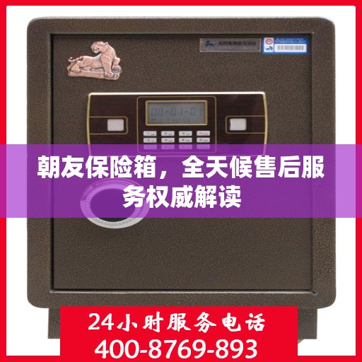 朝友保险箱，全天候售后服务权威解读