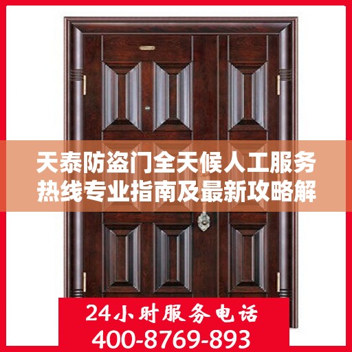 天泰防盗门全天候人工服务热线专业指南及最新攻略解析