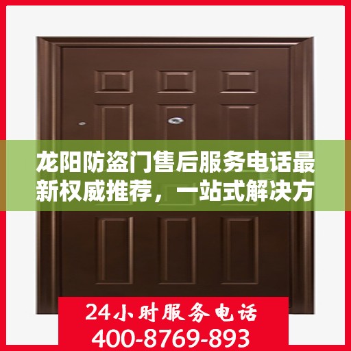 龙阳防盗门售后服务电话最新权威推荐，一站式解决方案的贴心服务热线！