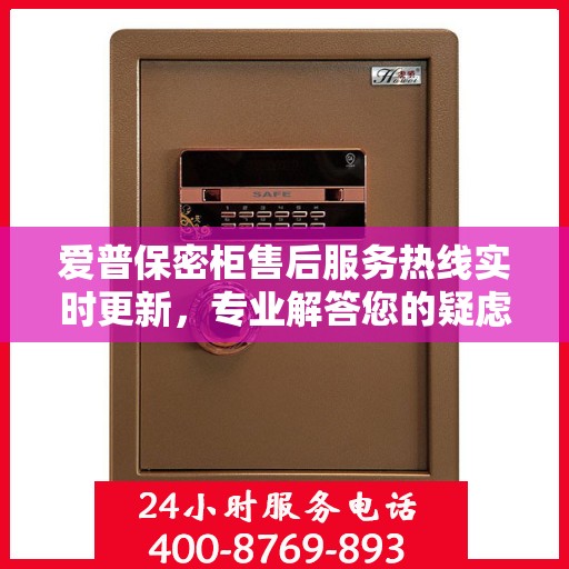 爱普保密柜售后服务热线实时更新，专业解答您的疑虑与需求