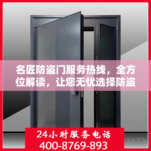 名匠防盗门服务热线，全方位解读，让您无忧选择防盗门