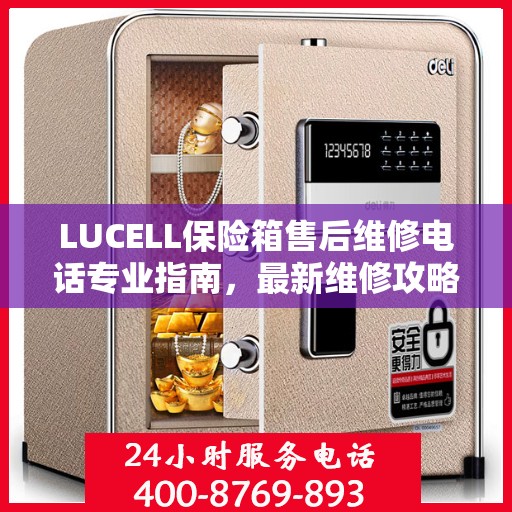 LUCELL保险箱售后维修电话专业指南，最新维修攻略与联系方式