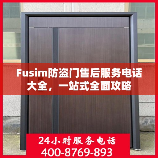 Fusim防盗门售后服务电话大全，一站式全面攻略
