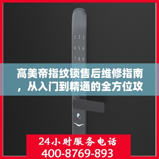 高美帝指纹锁售后维修指南，从入门到精通的全方位攻略