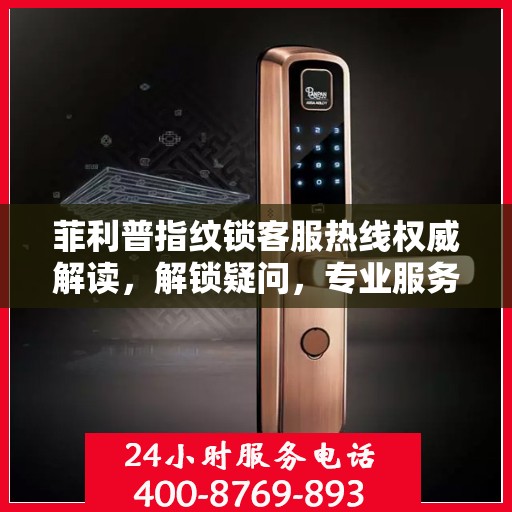 菲利普指纹锁客服热线权威解读，解锁疑问，专业服务为您保驾护航