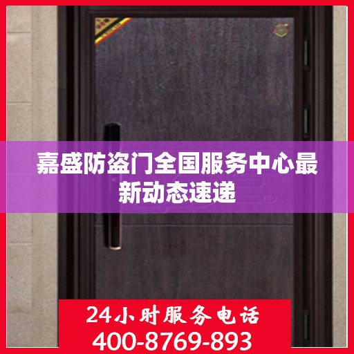 嘉盛防盗门全国服务中心最新动态速递