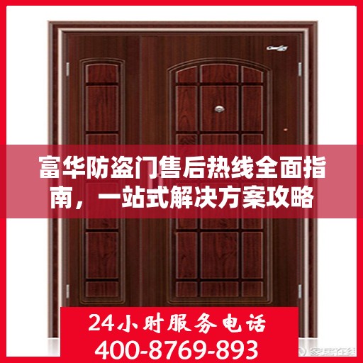 富华防盗门售后热线全面指南，一站式解决方案攻略