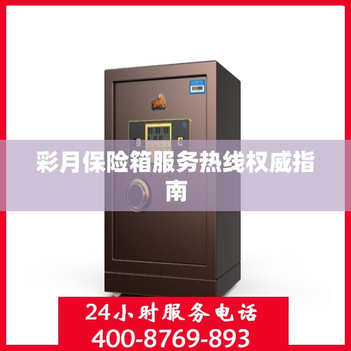 彩月保险箱服务热线权威指南