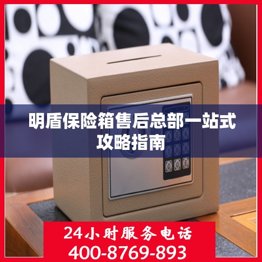 明盾保险箱售后总部一站式攻略指南