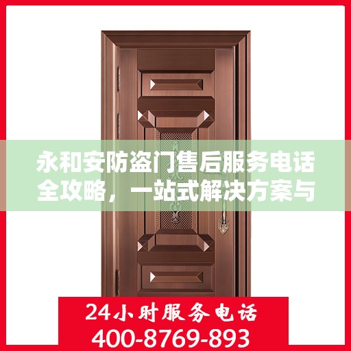 永和安防盗门售后服务电话全攻略，一站式解决方案与详细联系方式