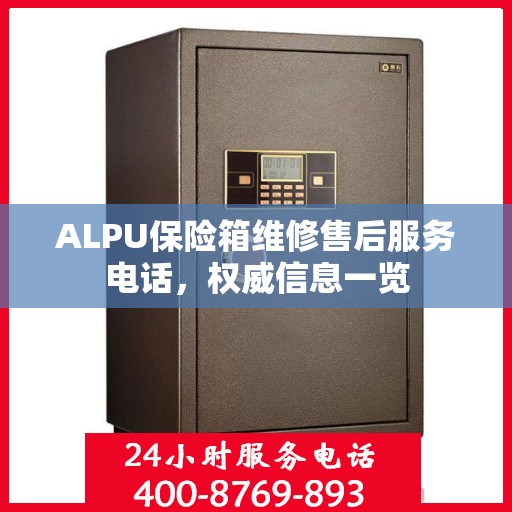 ALPU保险箱维修售后服务电话，权威信息一览