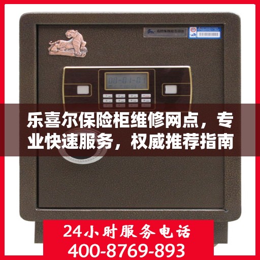乐喜尔保险柜维修网点，专业快速服务，权威推荐指南