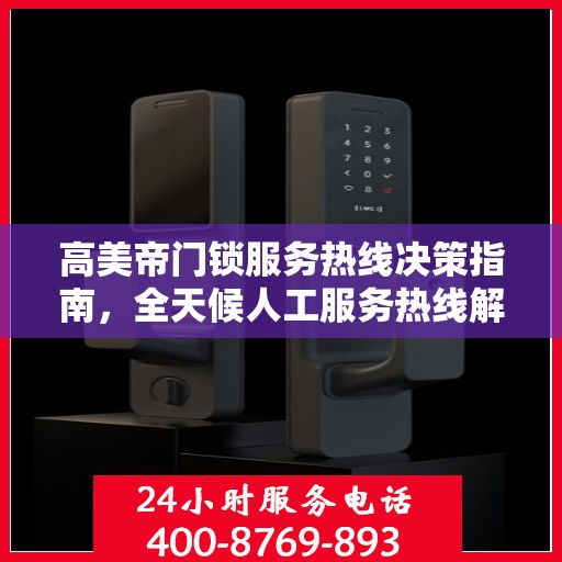 高美帝门锁服务热线决策指南，全天候人工服务热线解析