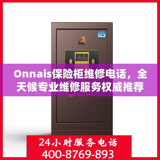 Onnais保险柜维修电话，全天候专业维修服务权威推荐
