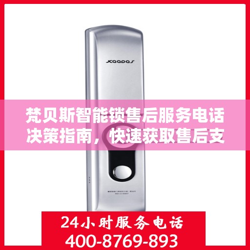 梵贝斯智能锁售后服务电话决策指南，快速获取售后支持联系方式