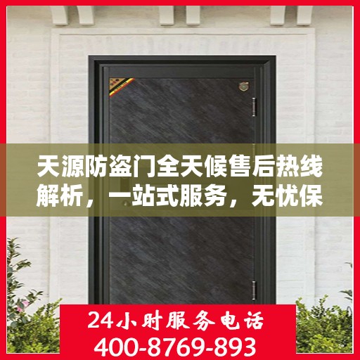 天源防盗门全天候售后热线解析，一站式服务，无忧保障您的安全门问题
