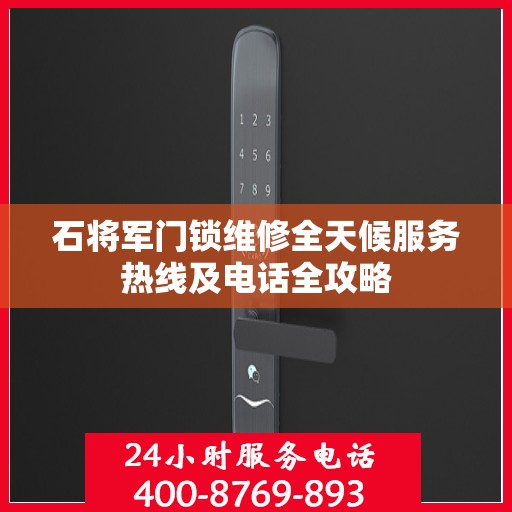 石将军门锁维修全天候服务热线及电话全攻略