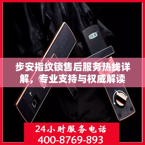 步安指纹锁售后服务热线详解，专业支持与权威解读