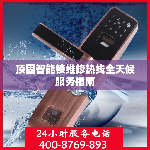 顶固智能锁维修热线全天候服务指南