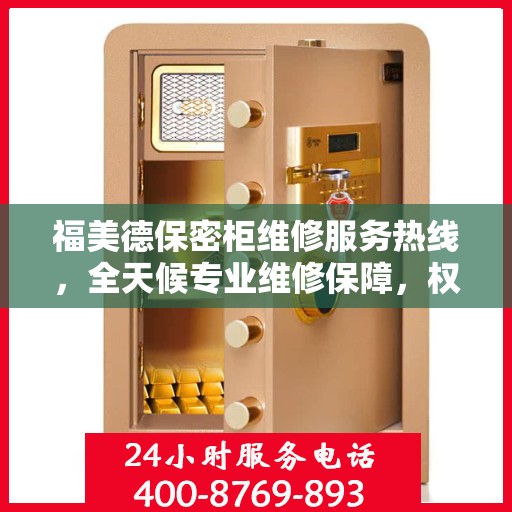 福美德保密柜维修服务热线，全天候专业维修保障，权威信息一览无余