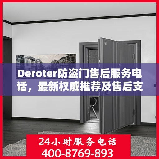 Deroter防盗门售后服务电话，最新权威推荐及售后支持热线
