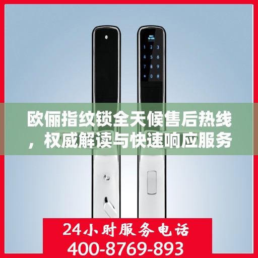 欧俪指纹锁全天候售后热线，权威解读与快速响应服务