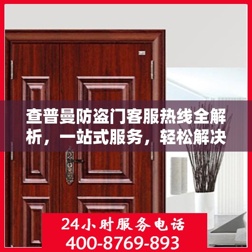 查普曼防盗门客服热线全解析，一站式服务，轻松解决您的所有疑问